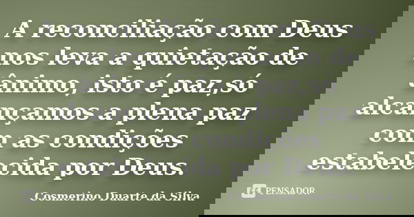 A reconciliação com Deus nos leva a quietação de ânimo, isto é paz,só alcançamos a plena paz com as condições estabelecida por Deus.... Frase de Cosmerino Duarte da Silva.