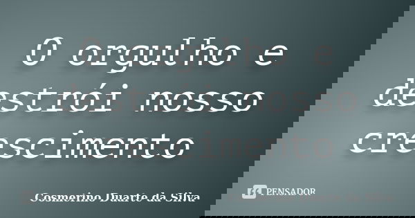 O orgulho e destrói nosso crescimento... Frase de Cosmerino duarte da silva.