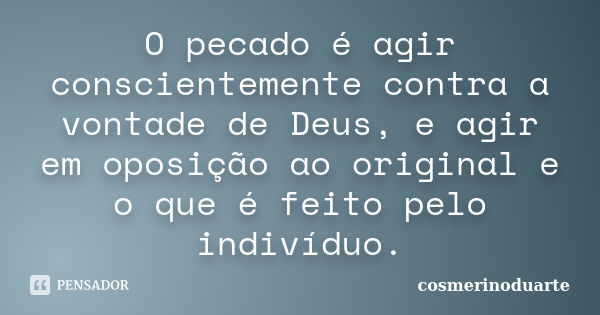 O pecado é agir conscientemente contra a vontade de Deus, e agir em oposição ao original e o que é feito pelo indivíduo.... Frase de cosmerinoduarte.