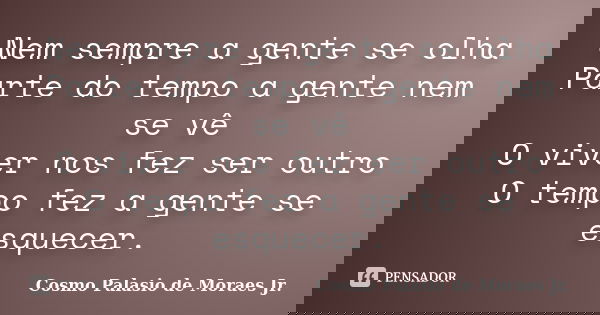 Nem sempre a gente se olha Parte do tempo a gente nem se vê O viver nos fez ser outro O tempo fez a gente se esquecer.... Frase de Cosmo Palasio de Moraes Jr..
