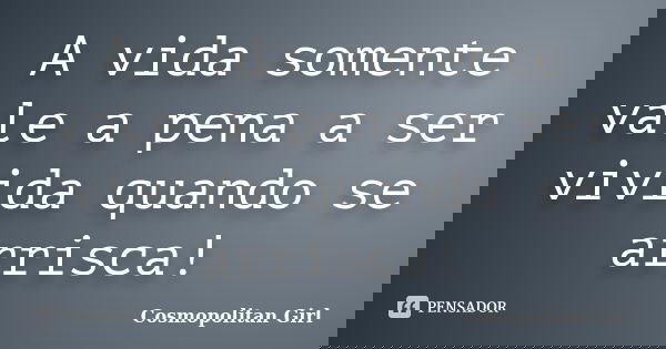 A vida somente vale a pena a ser vivida quando se arrisca!... Frase de Cosmopolitan Girl.