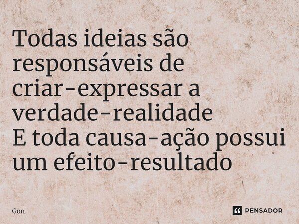 ⁠Todas ideias são responsáveis de criar-expressar a verdade-realidade E toda causa-ação possui um efeito-resultado... Frase de Gonbo.