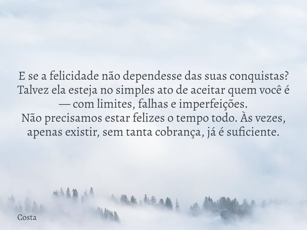 E se a felicidade não dependesse das suas conquistas? Talvez ela esteja no simples ato de aceitar quem você é — com limites, falhas e imperfeições. Não precisam... Frase de Costa.
