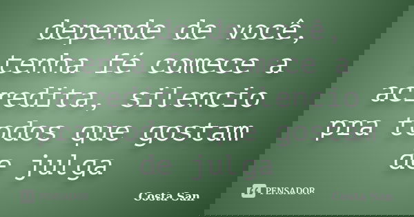depende de você, tenha fé comece a acredita, silencio pra todos que gostam de julga... Frase de Costa San.