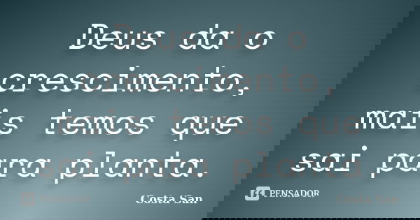 Deus da o crescimento, mais temos que sai para planta.... Frase de Costa San.