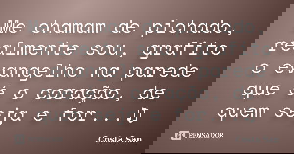 Me chamam de pichado, realmente sou, grafito o evangelho na parede que é o coração, de quem seja e for...♫... Frase de Costa San.