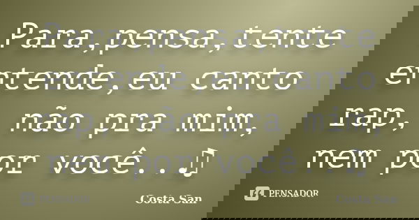 Para,pensa,tente entende,eu canto rap, não pra mim, nem por você..♫... Frase de Costa San.