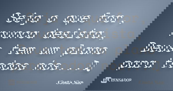 Seja o que for, nunca desista, Deus tem um plano para todos nós...♫... Frase de Costa San.