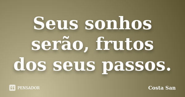 Seus sonhos serão, frutos dos seus passos.... Frase de Costa San.