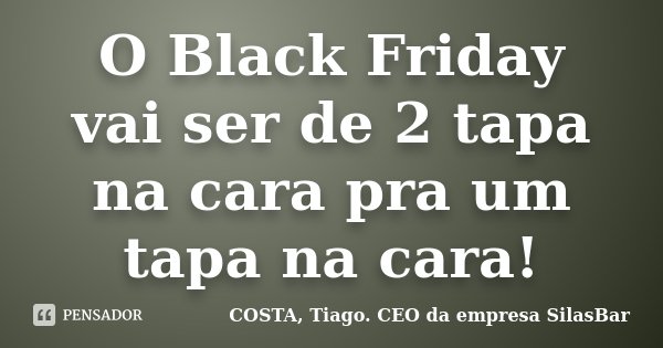 O Black Friday vai ser de 2 tapa na cara pra um tapa na cara!... Frase de COSTA, Tiago. CEO da empresa SilasBar.