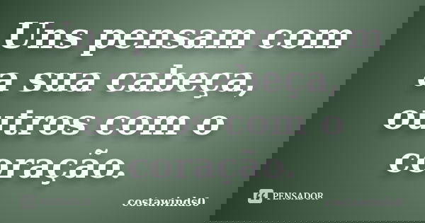 Uns pensam com a sua cabeça, outros com o coração.... Frase de costawinds0.
