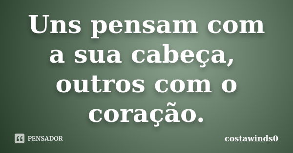 Uns pensam com a sua cabeça, outros com o coração.... Frase de costawinds0.