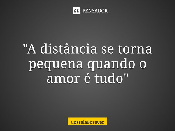 ⁠"A distância se torna pequena quando o amor é tudo"... Frase de CostelaForever.