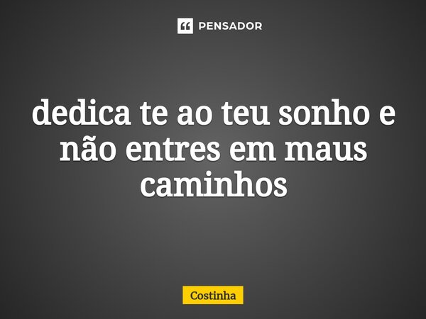 ⁠dedica te ao teu sonho e não entres em maus caminhos... Frase de Costinha.