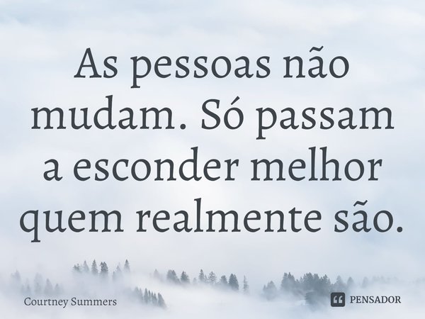 ⁠As pessoas não mudam. Só passam a esconder melhor quem realmente são.... Frase de Courtney Summers.