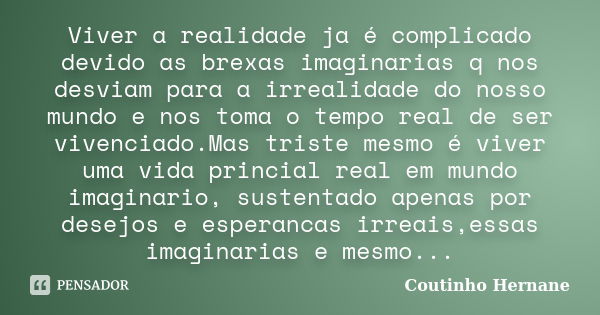 Viver a realidade ja é complicado devido as brexas imaginarias q nos desviam para a irrealidade do nosso mundo e nos toma o tempo real de ser vivenciado.Mas tri... Frase de Coutinho Hernane.