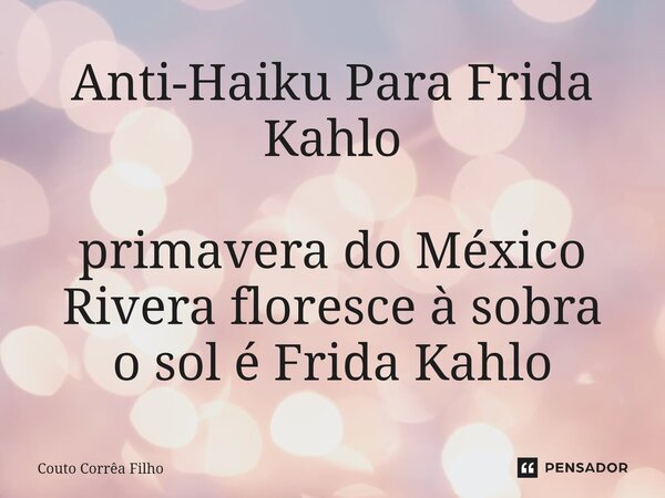 ⁠Anti-Haiku Para Frida Kahlo primavera do México Rivera floresce à sobra o sol é Frida Kahlo... Frase de Couto Corrêa Filho.