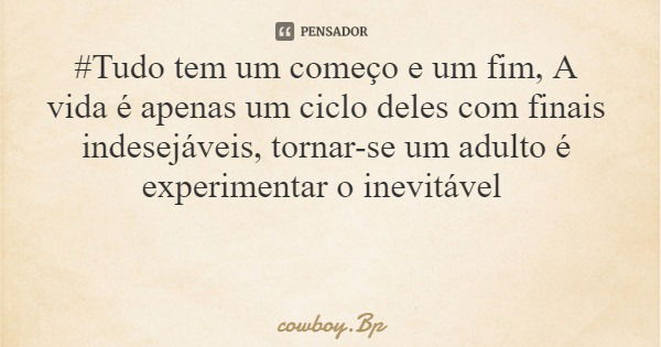 #Tudo tem um começo e um fim, A vida é apenas um ciclo deles com finais indesejáveis, tornar-se um adulto é experimentar o inevitável... Frase de cowboy.Bp.