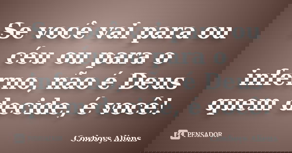 Se você vai para ou céu ou para o inferno, não é Deus quem decide, é você!... Frase de Cowboys Aliens.