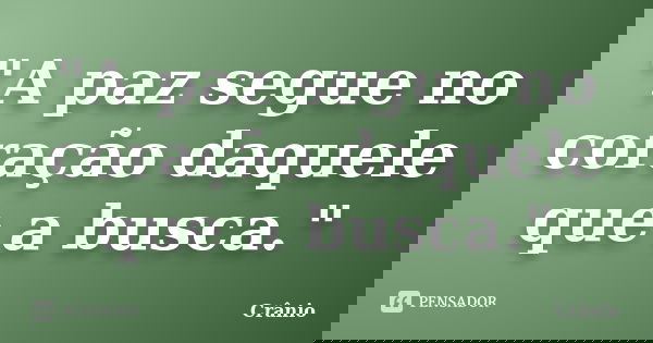 "A paz segue no coração daquele que a busca."... Frase de Crânio.