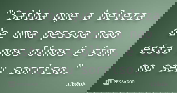 "Saiba que a beleza de uma pessoa nao esta nos olhos é sim no seu sorriso."... Frase de Crânio.