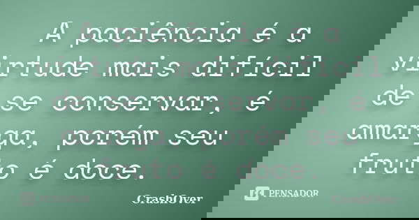 A paciência é a virtude mais difícil de se conservar, é amarga, porém seu fruto é doce.... Frase de Crashover.