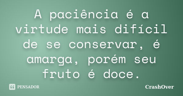 A paciência é a virtude mais difícil de se conservar, é amarga, porém seu fruto é doce.... Frase de Crashover.