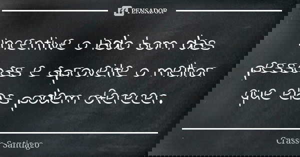 Incentive o lado bom das pessoas e aproveite o melhor que elas podem oferecer.... Frase de Crasso Santiago.