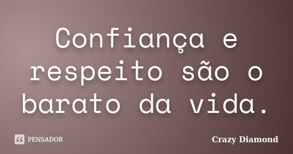 Confiança e respeito são o barato da vida.... Frase de Crazy Diamond.