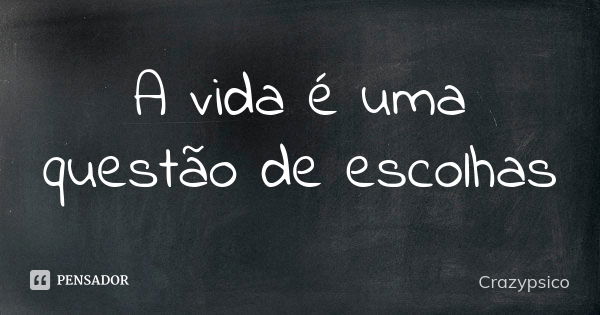 A vida é uma questão de escolhas... Frase de Crazypsico.