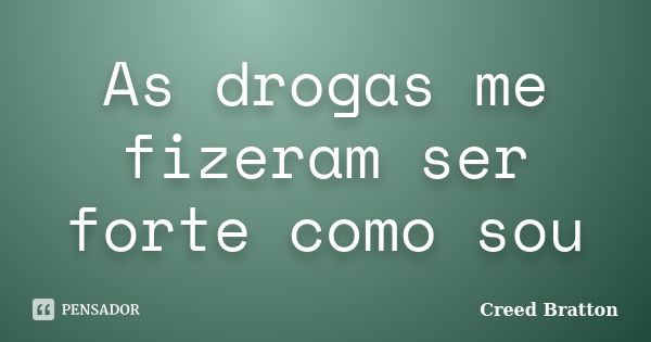 As drogas me fizeram ser forte como sou... Frase de Creed Bratton.