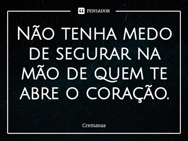 ⁠Não tenha medo de segurar na mão de quem te abre o coração.... Frase de Cremasaa.