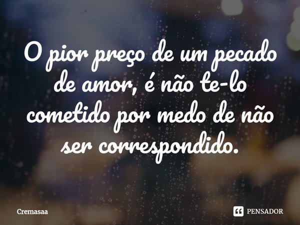 O pior preço de um pecado de amor, é não te-lo cometido por medo de não ser correspondido.⁠... Frase de Cremasaa.