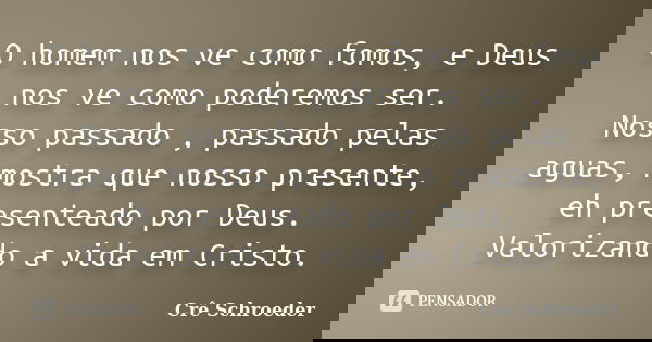 O homem nos ve como fomos, e Deus nos ve como poderemos ser. Nosso passado , passado pelas aguas, mostra que nosso presente, eh presenteado por Deus. Valorizand... Frase de Cre schroeder.