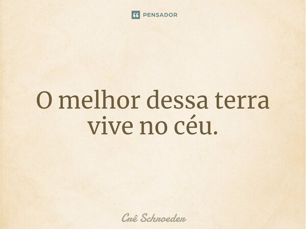 ⁠O melhor dessa terra vive no céu.... Frase de Crê Schroeder.