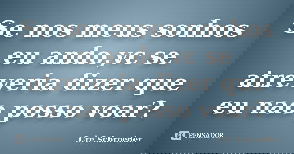 Se nos meus sonhos eu ando,vc se atreveria dizer que eu nao posso voar?... Frase de cre schroeder.