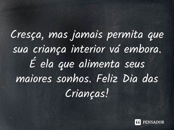 ⁠Cresça, mas jamais permita que sua criança interior vá embora. É ela que alimenta seus maiores sonhos. Feliz Dia das Crianças!