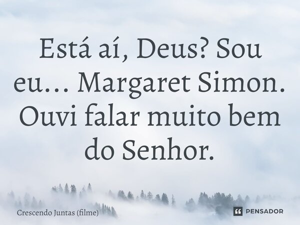 ⁠Está aí, Deus? Sou eu... Margaret Simon. Ouvi falar muito bem do Senhor.... Frase de Crescendo Juntas (filme).