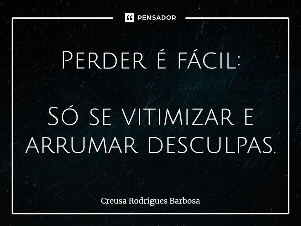 ⁠Perder é fácil: Só se vitimizar e arrumar desculpas.... Frase de Creusa Rodrigues Barbosa.