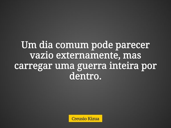 Um dia comum pode parecer vazio externamente, mas carregar uma guerra inteira por dentro.... Frase de Creusio Kizua.