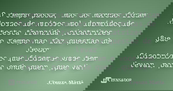 O tempo passa, mas as marcas ficam Marcas de noites mal dormidas,de testa franzida ,cicatrizes Que o tempo nao faz questao de levar Cicatrizes que ficam,e voce ... Frase de Creuza Maria.