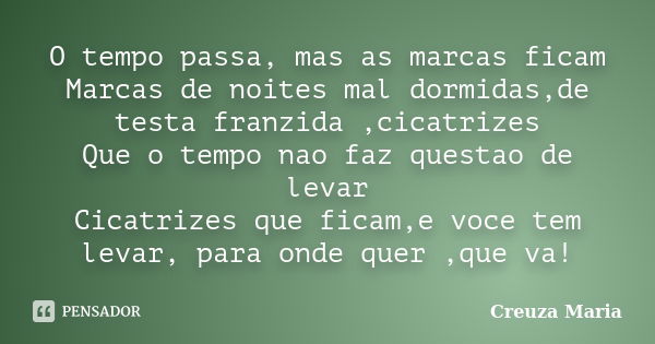 O tempo passa, mas as marcas ficam Marcas de noites mal dormidas,de testa franzida ,cicatrizes Que o tempo nao faz questao de levar Cicatrizes que ficam,e voce ... Frase de Creuza Maria.