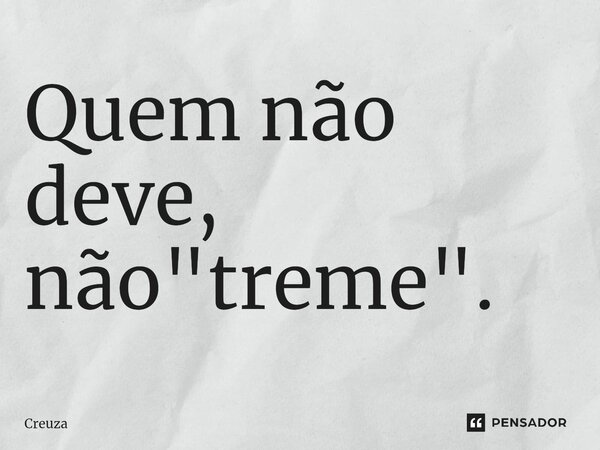 ⁠Quem não deve, não "treme".... Frase de Creuza.