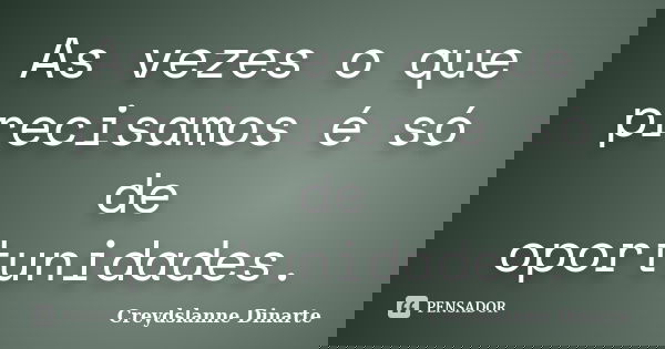 As vezes o que precisamos é só de oportunidades.... Frase de Creydslanne Dinarte.