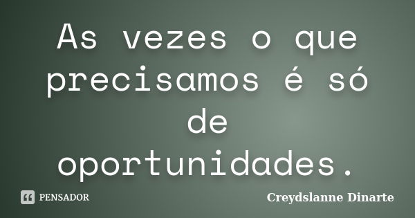 As vezes o que precisamos é só de oportunidades.... Frase de Creydslanne Dinarte.