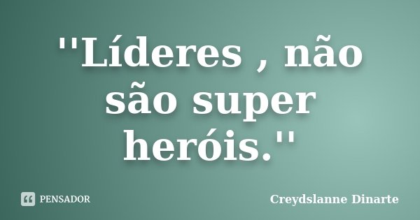 ''Líderes , não são super heróis.''... Frase de Creydslanne Dinarte.