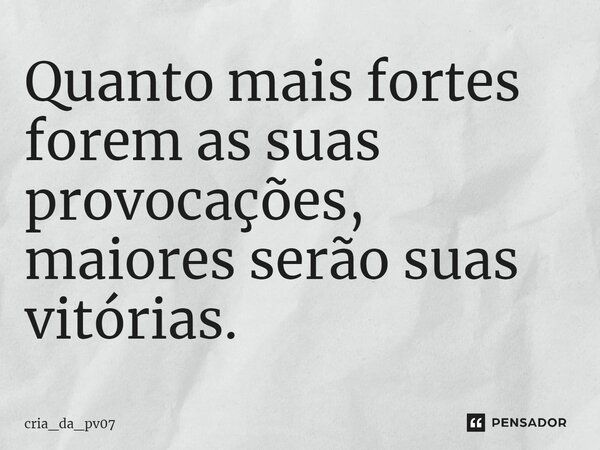 ⁠Quanto mais fortes forem as suas provocações, maiores serão suas vitórias.... Frase de cria_da_pv07.