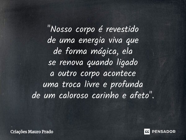 "⁠Nosso corpo é revestido de uma energia viva que de forma mágica, ela se renova quando ligado a outro corpo acontece uma troca livre e profunda de um calo... Frase de Criações Mauro Prado.