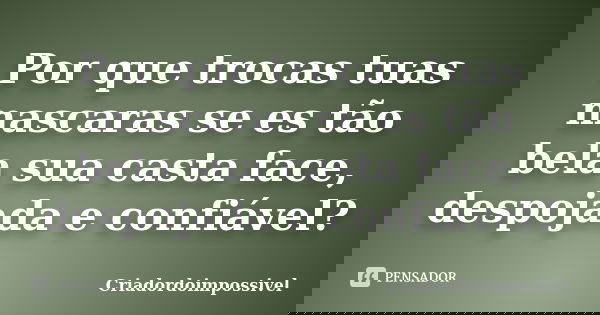 Por que trocas tuas mascaras se es tão bela sua casta face, despojada e confiável?... Frase de Criadordoimpossivel.