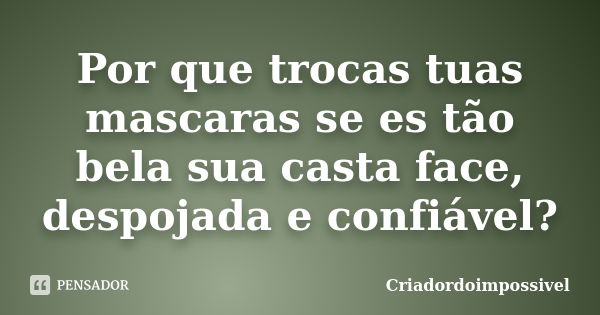 Por que trocas tuas mascaras se es tão bela sua casta face, despojada e confiável?... Frase de Criadordoimpossivel.